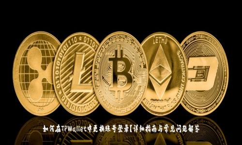 如何在TPWallet中更换账号登录？详细指南与常见问题解答
