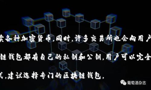 欧意（Ouyi）主要是加密货币交易所，并不是一个专门的区块链钱包。它提供交易服务，用户可以通过该平台买卖各种加密货币。同时，许多交易所也会向用户提供钱包服务，用于存储他们的数字资产，不过这些钱包一般是与交易所账户关联的，不是独立的区块链钱包。

区块链钱包是独立的软件或硬件工具，用户可以用它来管理他们的数字资产，包括比特币、以太坊等。每个区块链钱包都有自己的私钥和公钥，用户可以完全控制他们的资产，而不是依赖于第三方平台。

综上所述，若你想要进行交易或了解加密货币市场，欧意是一个合适的平台，但如果你需要一个安全的存储方式，建议选择专门的区块链钱包。