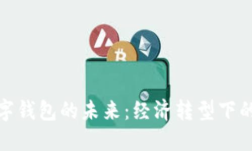 数字货币与数字钱包的未来：经济转型下的新机遇与挑战