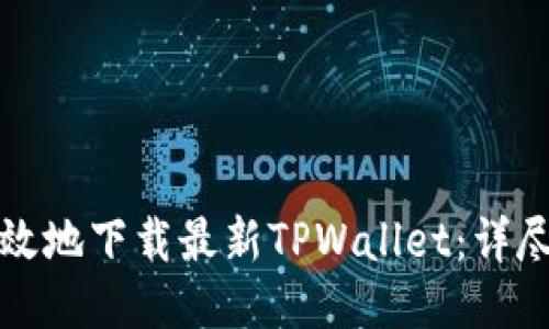 如何安全高效地下载最新TPWallet：详尽指南与技巧