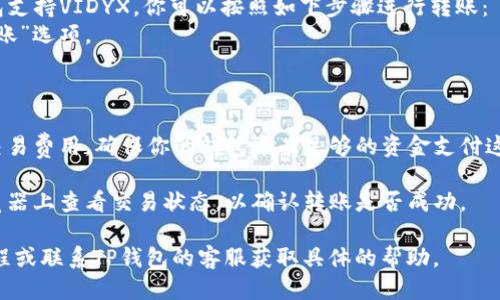对于Vidyx币（VIDYX）能否转移到TP钱包（TP Wallet），首先需要确认以下几点：

1. **钱包支持**：确保TP钱包支持Vidyx币。你可以访问TP钱包的官方网站或查看其支持的币种列表。

2. **转账网络**：Vidyx币可能在不同的区块链网络上存在（例如以太坊网络、BSC等），确保你在TP钱包中选择的是正确的网络以进行转账。

3. **转账步骤**：一般来说，如果你确认TP钱包支持VIDYX，你可以按照如下步骤进行转账：
   - 在你的Vidyx币钱包中找到“发送”或“转账”选项。
   - 输入TP钱包中相应的Vidyx币接收地址。
   - 输入你要转账的数量，并确认转账。

4. **交易费用**：请注意，转账可能涉及网络交易费用，确保你的钱包中有足够的资金支付这些费用。

5. **交易状态**：转账后，你可以在区块链浏览器上查看交易状态，以确认转账是否成功。

如果你对以上步骤仍有疑问，请参考相关的教程或联系TP钱包的客服获取具体的帮助。