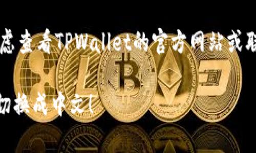 在使用TPWallet（TP钱包）时，如果你想将界面语言从英文切换成中文，可以按照以下步骤进行：

步骤一：打开TPWallet应用
首先，确保你已经在手机上安装并打开TPWallet应用。如果你还没有安装，可以去应用商店搜索“TPWallet”并下载。

步骤二：进入设置菜单
在TPWallet的主界面上，通常会在右上角或底部找到一个齿轮图标，点击这个图标进入设置菜单。

步骤三：选择语言选项
在设置菜单中，滚动查找“Language”（语言）选项。图标可能会类似于地球仪，这里可以让你选择所需的语言。

步骤四：切换到中文
点击“Language”后，会弹出可选的语言列表。找到“中文”或“简体中文”，然后点击选择。

步骤五：确认更改
选择中文后，界面应该会自动切换。如果没有，可能需要重新启动TPWallet应用，确保设置生效。

步骤六：检查设置是否成功
重新启动后，检查界面是否已经切换到中文。如果一切正常，你现在可以使用中文界面更加方便地进行操作。

如果在切换过程中遇到任何问题，可以考虑查看TPWallet的官方网站或联系他们的客服获取帮助。

希望这些步骤能帮助你顺利将TPWallet切换成中文！