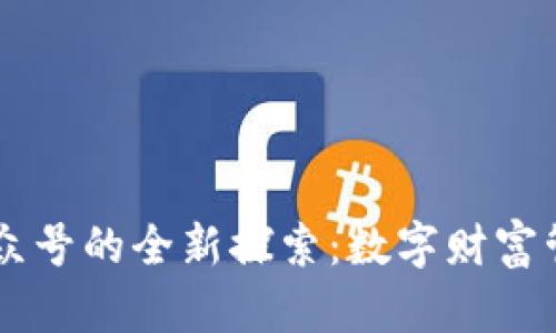 区块链钱包公众号的全新探索：数字财富管理的必备助手
