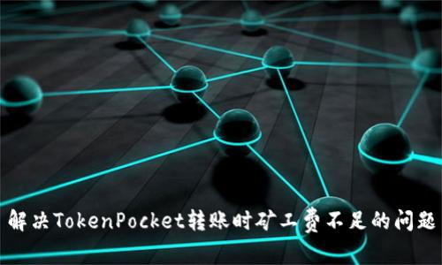 解决TokenPocket转账时矿工费不足的问题