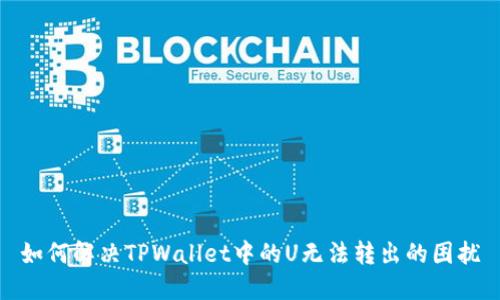 如何解决TPWallet中的U无法转出的困扰