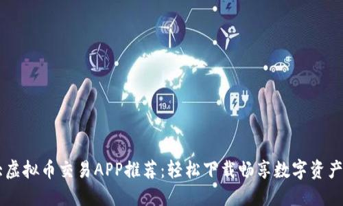 十大虚拟币交易APP推荐：轻松下载畅享数字资产交易