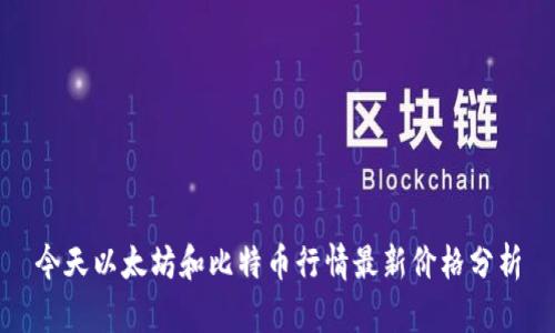 今天以太坊和比特币行情最新价格分析