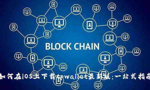 如何在iOS上下载tpwallet最新版：一站式指南