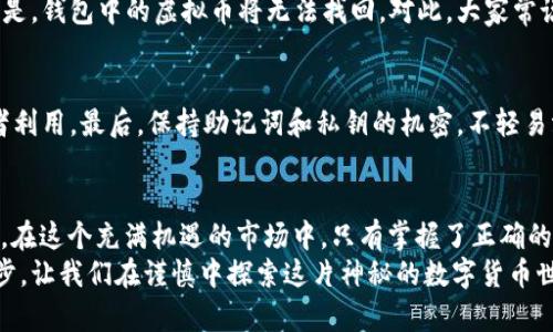 buynote虚拟币怎么放入钱包里/buynote
虚拟币, 钱包, 加密货币, 电子钱包/guanjianci

引言：迎接虚拟货币的新时代
在当今这个科技迅猛发展的时代，虚拟货币逐渐走入我们的生活。比特币、以太坊等加密货币不仅成为了投资的新宠，更成为了一种新兴的支付方式。就像古人云：“不谋全局者，不足谋一域”，若想在这个充满机遇的领域中获得成功，首要任务便是掌握将虚拟币放入钱包的技巧。

什么是虚拟币钱包？
虚拟币钱包是存储、发送和接收加密货币的数字工具。可以将其视为一种电子钱包，有的软件钱包可以在电脑和手机上下载，有的甚至是硬件设备。钱包的类型多种多样，从热钱包（在线）到冷钱包（离线），每种都有其独特的安全性要求和便利性。
如同村里的人说：“水流到哪里，田就丰收”，选择适合自己的虚拟币钱包至关重要。热钱包适合频繁交易，而冷钱包则是长时间存放的最佳选择，特别是当你打算长期投资时。

如何选择合适的钱包？
选择钱包时，需考虑以下几点：
ul
    li安全性：确保钱包具有良好的安全措施，例如双重身份验证。/li
    li易用性：界面，适合自己的操作习惯。/li
    li支持的币种：确保钱包支持你所持有的虚拟币。/li
    li费用：了解钱包的交易费用及提现费用。/li
/ul
正如古话所说，“工欲善其事，必先利其器”，选择合适的钱包将为后续的操作打下良好的基础。

将虚拟币放入钱包的步骤
无论你使用的是热钱包还是冷钱包，放入虚拟币的步骤大同小异。下面将详细阐述这一过程。

h4第一步：下载并安装钱包/h4
首先，根据你的需求下载相应的钱包应用程序。比如说，对于比较年轻的朋友，可以选择一些界面友好、操作简便的移动钱包；而如果你是个资深玩家，硬件钱包可能更适合你。

h4第二步：创建或导入钱包/h4
下载完成后，打开应用，选择创建新钱包或者导入已有钱包。如果是新手，建议选择创建新钱包，系统会引导你完成设置。这时候一定要认真记录下助记词，遗失后将无法找回钱包中的币。

h4第三步：获取钱包地址/h4
创建钱包后，进入钱包界面，找到“接收”功能，系统会生成一个独一无二的钱包地址。这个地址就像是一个小邮递员，专为你的虚拟货币收寄而生。在转账时，向别人提供你的钱包地址即可。
这就好比平常和朋友寄信，提供一个有效的地址才能把信件安全送达。

h4第四步：进行转账/h4
现在你已拥有了钱包地址，就可以设置转账了。无论是从交易所购买虚拟币，还是从其他钱包转账，只需将钱包地址输入转账界面，填上希望转入的金额，确认无误后完成交易。

h4第五步：确认到账/h4
完成转账后，要耐心等待。根据区块链的处理速度，转账的时间可能会有些不同。通常，可以在区块链浏览器中查询交易状态，以确保虚拟币已成功转入钱包。

常见问题解答
h41. 钱包丢失怎么办？/h4
若你丢失了钱包，首先要查看是否有备份助记词。备份助记词无疑是你重新找回钱包的钥匙。如果没有备份，悲哀的是，钱包中的虚拟币将无法找回。对此，大家常说：“把所有的鸡蛋放在一个篮子里是有风险的”，所以平时一定要做好备份。

h42. 如何保证钱包的安全？/h4
要确保钱包的安全，首先要启用双重身份验证。其次，定期更新钱包软件，及时获取安全补丁，防止漏洞被恶意攻击者利用。最后，保持助记词和私钥的机密，不轻易泄露给他人。

结论：稳中求胜，方为长久
虚拟币的未来充满了可能，如今的风口不仅仅是投资的机会，更是一个全球数字经济的体现。“不忘初心，方得始终”，在这个充满机遇的市场中，只有掌握了正确的做法，才能在这个领域中立于不败之地。
无论你是投资者、交易者还是普通用户，学会将虚拟币放入钱包不仅是基础知识，更是保障个人资产安全的重要一步。让我们在谨慎中探索这片神秘的数字货币世界，期待未来的无限可能！