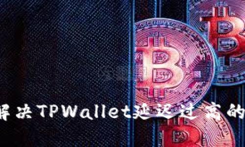 如何解决TPWallet延迟过高的问题？