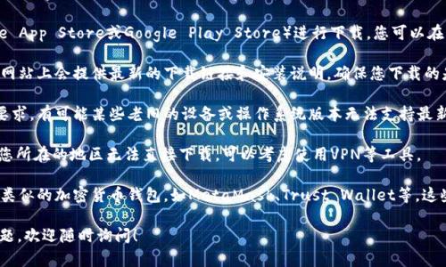 关于“tpwallet”能否下载的问题，首先要确认一下所指的具体内容。TPWallet是一款与加密货币相关的钱包应用。根据您的需求，以下是相关信息的总结：

1. **下载渠道**：TPWallet通常可以通过应用商店（如Apple App Store或Google Play Store）进行下载。您可以在您的设备上搜索“TPWallet”来查看是否仍然可以下载安装。

2. **官方网站**：建议访问TPWallet的官方网站，通常官方网站上会提供最新的下载链接和安装说明，确保您下载的是最新版本并且安全。

3. **系统兼容性**：请确保您的设备满足TPWallet的系统要求。有可能某些老旧的设备或操作系统版本无法支持最新的应用。

4. **地区限制**：某些地区可能存在应用下载的限制，如果您所在的地区无法直接下载，可以考虑使用VPN等工具。

5. **代替方案**：如果TPWallet确实不可用，可以尝试其他类似的加密货币钱包，如MetaMask、Trust Wallet等，这些也是常用的加密货币钱包选择。

如果您对TPWallet或其他加密货币钱包有任何进一步的问题，欢迎随时询问！