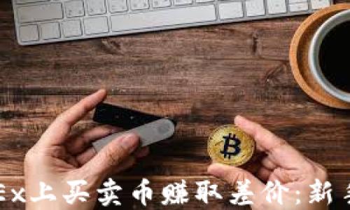 
如何在OKEx上买卖币赚取差价：新手入门指南