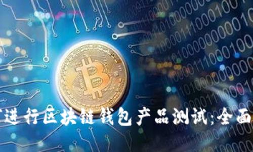 如何进行区块链钱包产品测试：全面指南