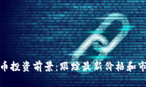 数字货币投资前景：跟踪最新价格和市场动向