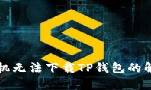 三星手机无法下载TP钱包的解决方案