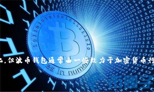 波币钱包（Bob Wallet）是一款加密货币钱包，主要用于存储和管理各种数字资产。尽管最初的开发者信息可能会有所变化，但波币钱包通常由一些致力于加密货币行业的团队或公司开发和维护。这类钱包通常以用户体验和安全性为重点，旨在为用户提供方便、安全的资产管理解决方案。

如果需要更具体的信息，可以查看波币钱包的官方网站或者相关的社交媒体渠道，以获取最新的更新和团队信息。