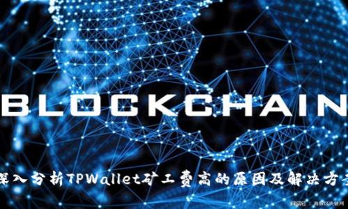 深入分析TPWallet矿工费高的原因及解决方案
