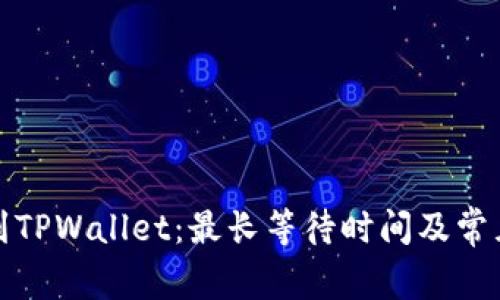 抹茶提币到TPWallet：最长等待时间及常见问题解析
