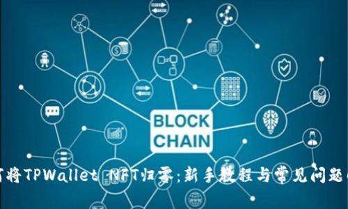 如何将TPWallet NFT归零：新手教程与常见问题解答