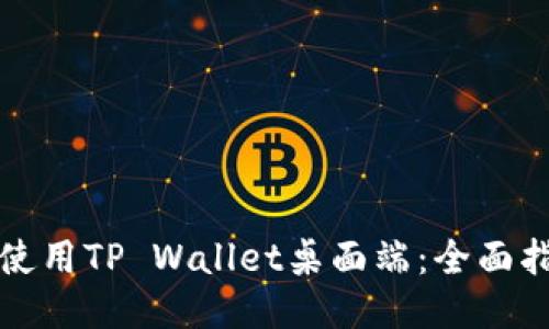 如何高效使用TP Wallet桌面端：全面指南与技巧