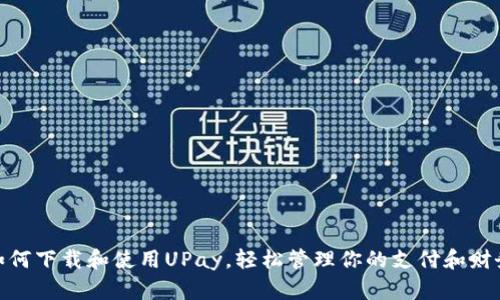如何下载和使用UPay，轻松管理你的支付和财务