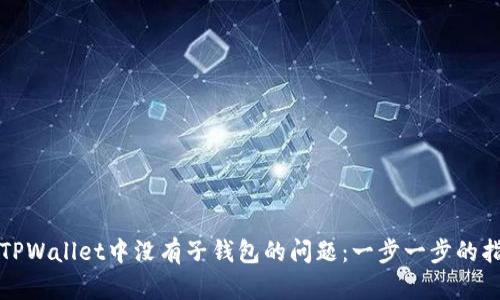 如何解决TPWallet中没有子钱包的问题：一步一步的指导与技巧