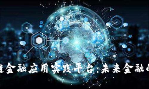 探索区块链金融应用实践平台：未来金融的变革之路