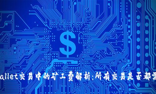 tpwallet交易中的矿工费解析：所有交易是否都需要？