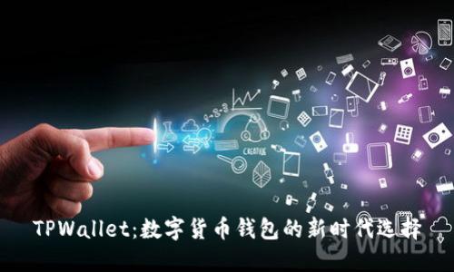 TPWallet：数字货币钱包的新时代选择