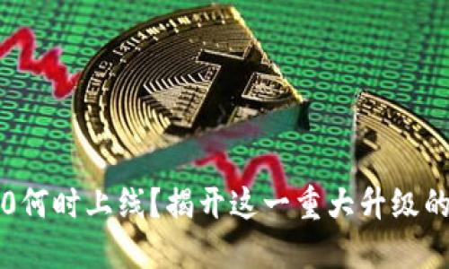 以太坊2.0何时上线？揭开这一重大升级的神秘面纱