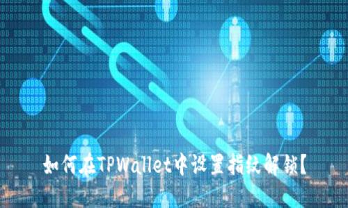 如何在TPWallet中设置指纹解锁？